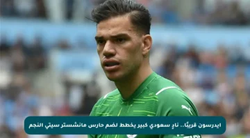 إيدرسون قريبًا.. نادٍ سعودي كبير يخطط لضم حارس مانشستر سيتي النجم